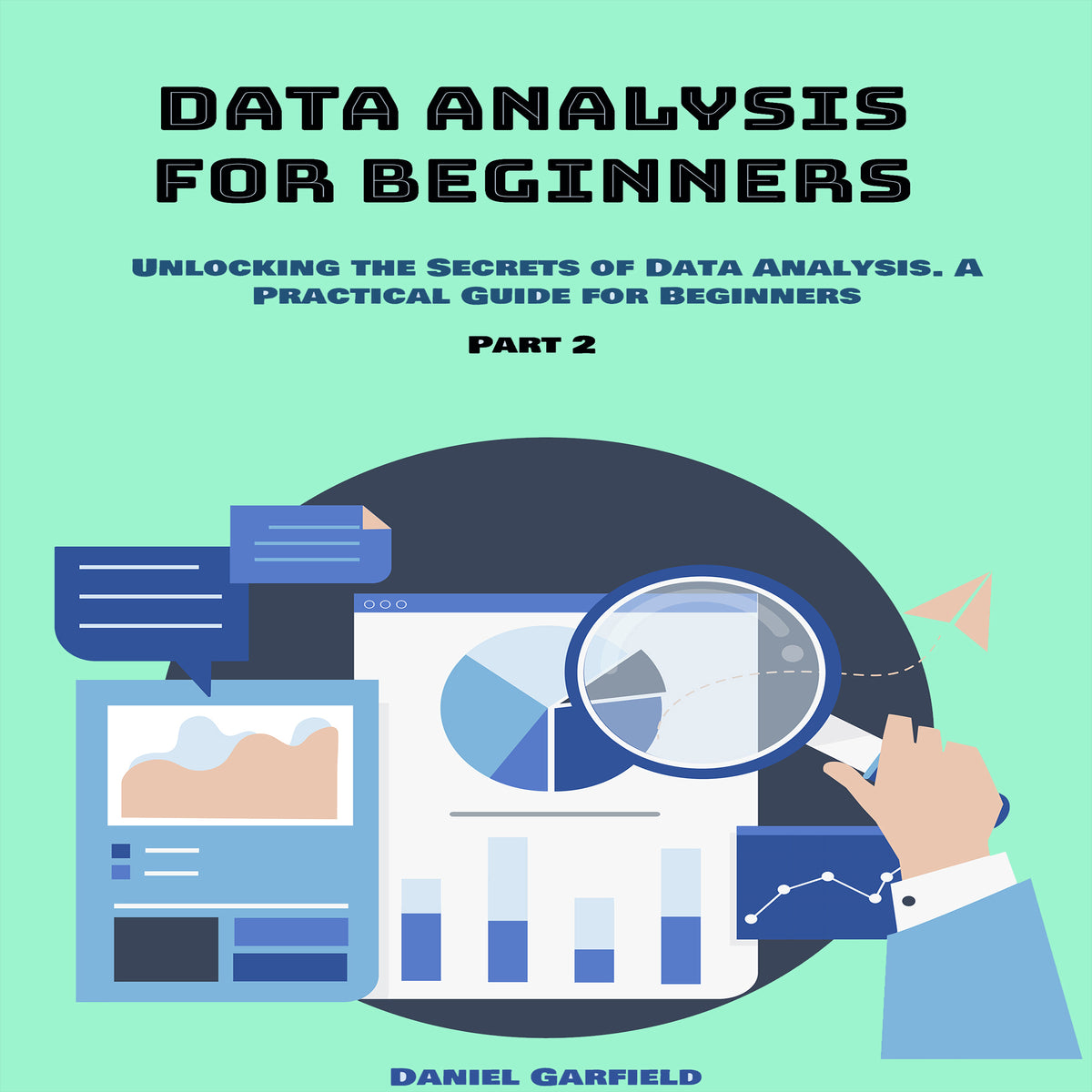 Data Analysis for Beginners: Unlocking the Secrets of Data Analysis. A Practical Guide for Beginners: Part 2