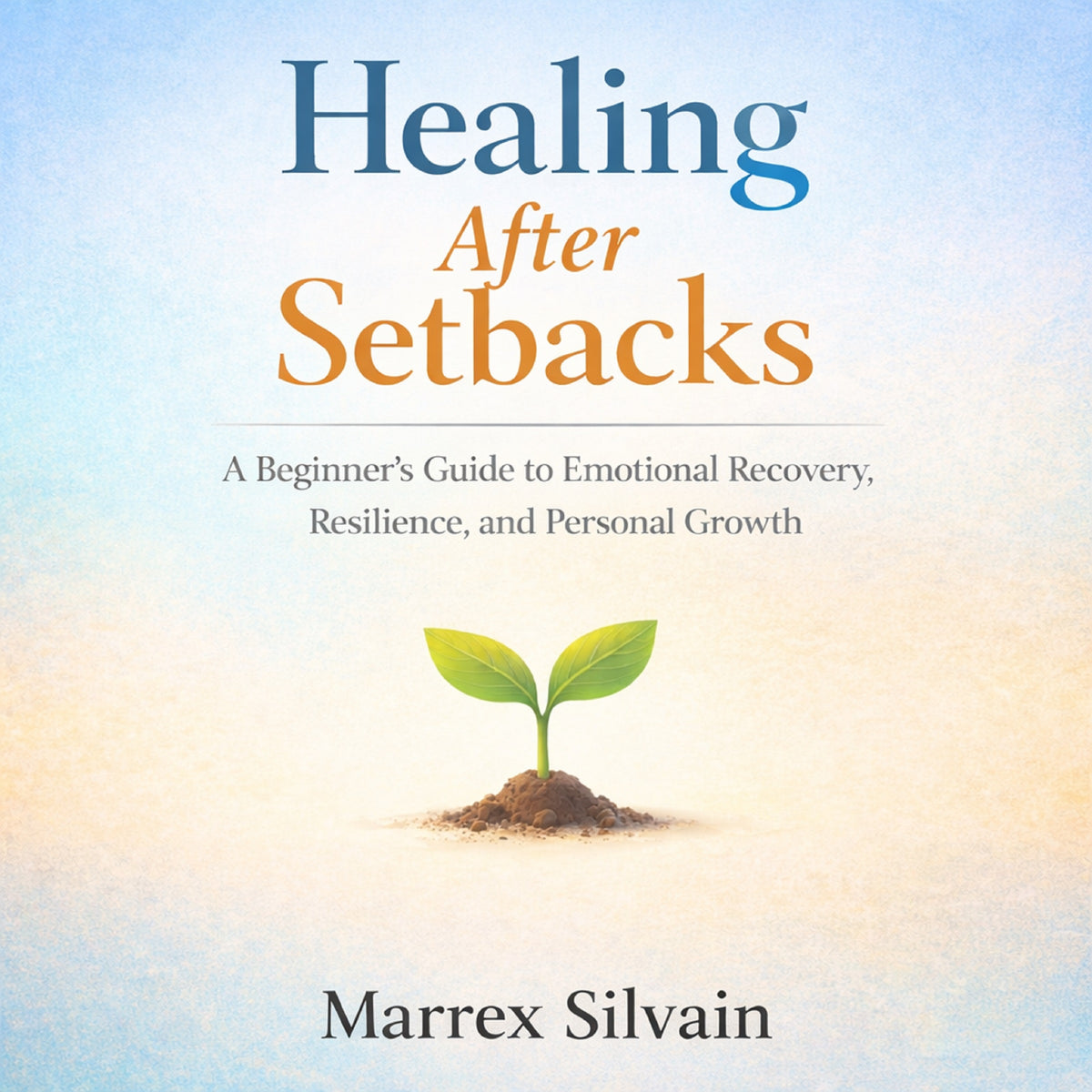 Healing after Setbacks: A Beginner’s Guide to Emotional Recovery, Resilience, and Personal Growth