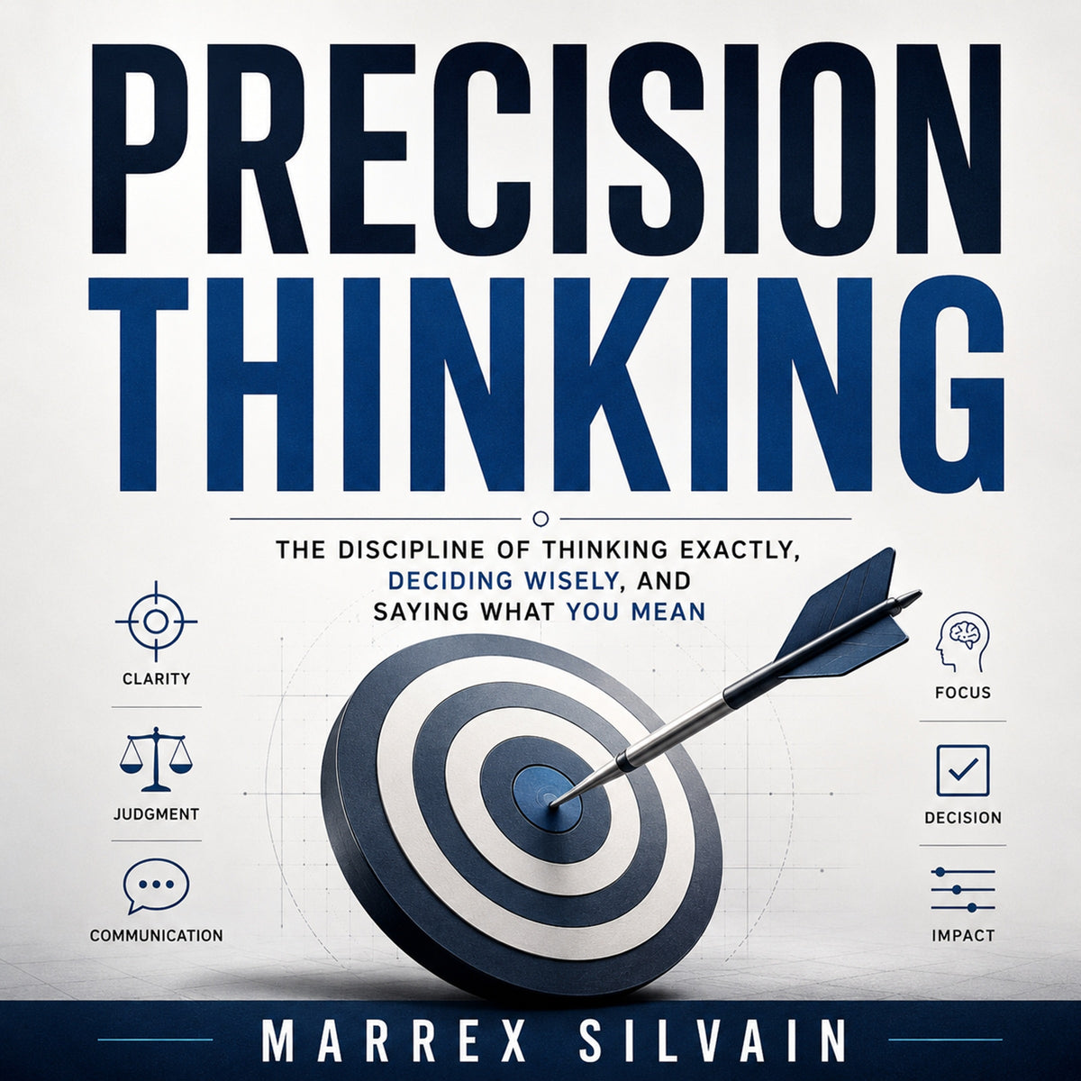 Precision Thinking: The Discipline of Thinking Exactly, Deciding Wisely, and Saying What You Mean