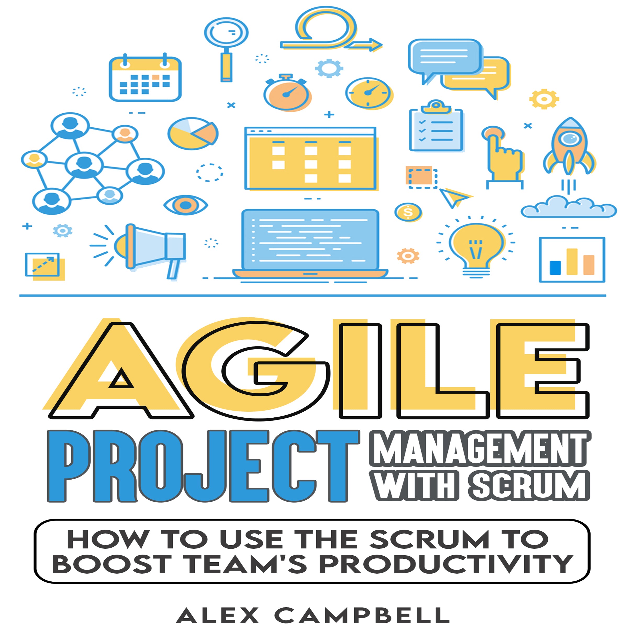 Agile Project  Management with Scrum: How to Use the Scrum to Boost a Team’s Productivity