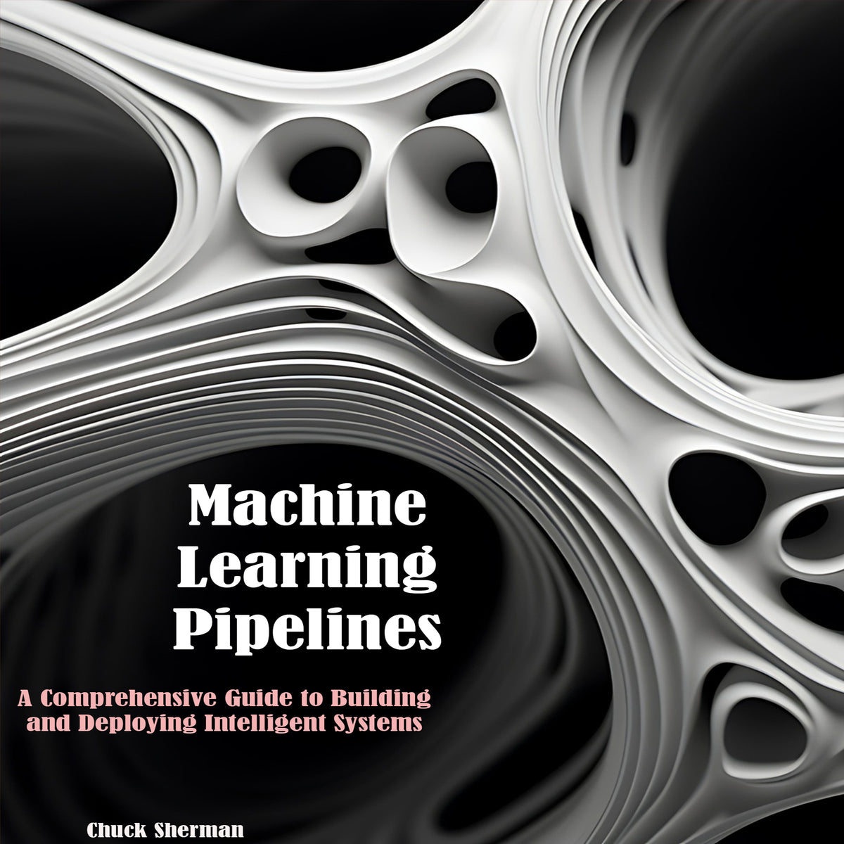 Machine Learning Pipelines: A Comprehensive Guide to Building  and Deploying Intelligent Systems