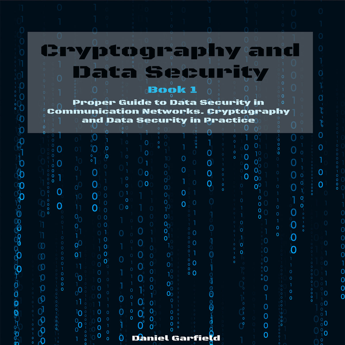 Cryptography and Data Security: Book 1 - Proper Guide to Data Security in Communication Networks. Cryptography and Data Security in Practice