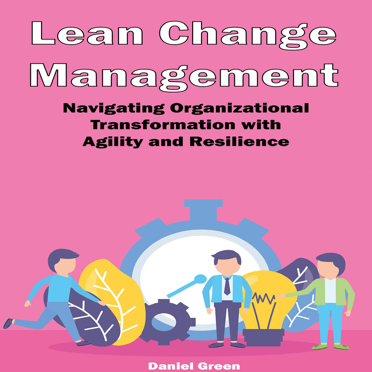 Lean Change Management: Navigating Organizational Transformation with  Agility and Resilience