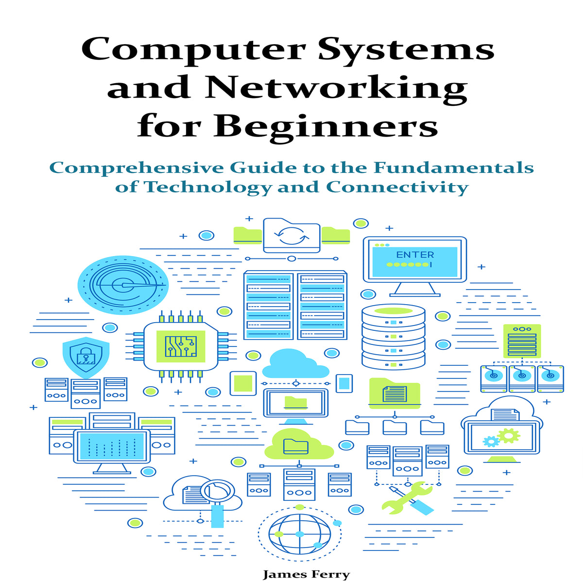 Computer Systems and Networking for Beginners: Comprehensive Guide to the Fundamentals  of Technology and Connectivity