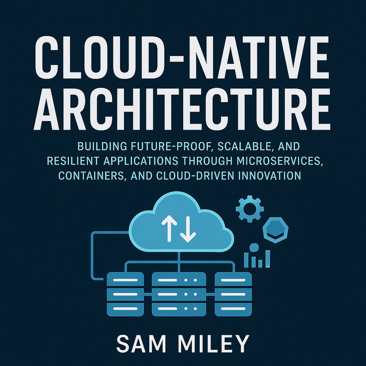 Cloud-Native Architecture: Building Future-Proof, Scalable, and Resilient Applications through Microservices, Containers, and Cloud-Driven Innovation