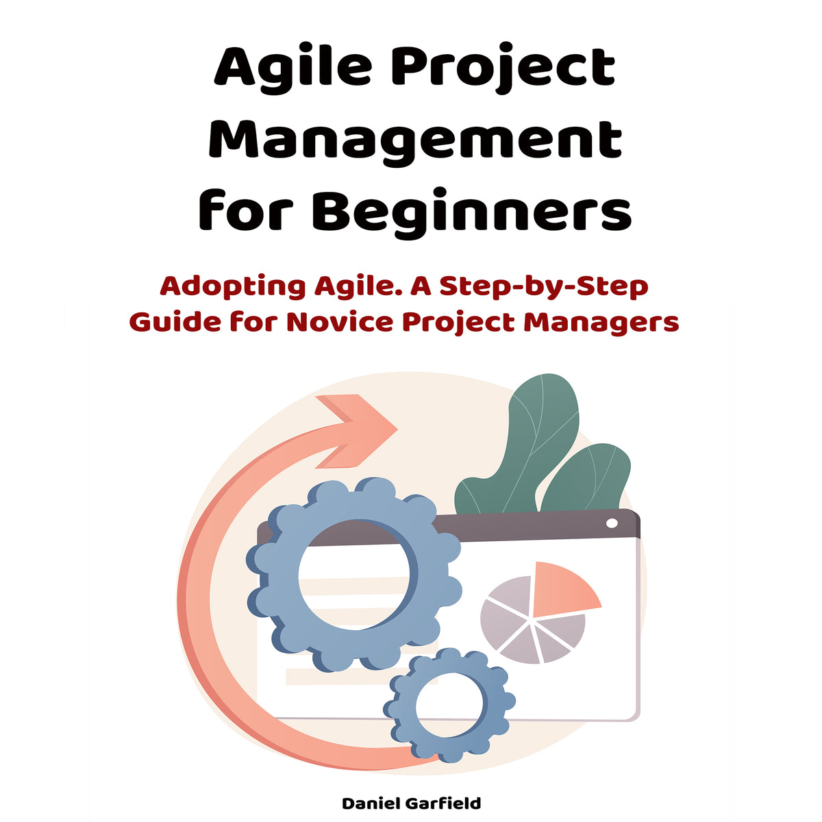 Agile Project Management for Beginners Adopting Agile. A Step-by-Step Guide for Novice Project Managers