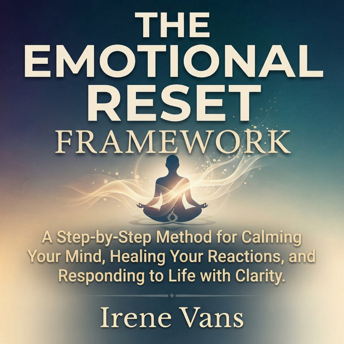 The Emotional Reset Framework: A Step-by-Step Method for Calming Your Mind, Healing Your Reactions, and Responding to Life with Clarity