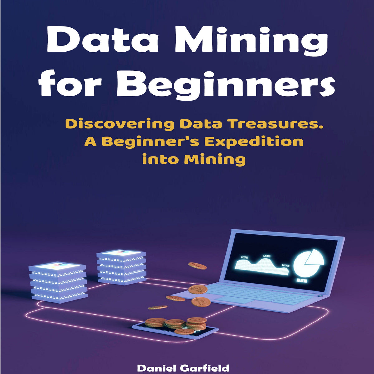 Data Mining for Beginners: Discovering Data Treasures. A Beginner's Expedition into Mining