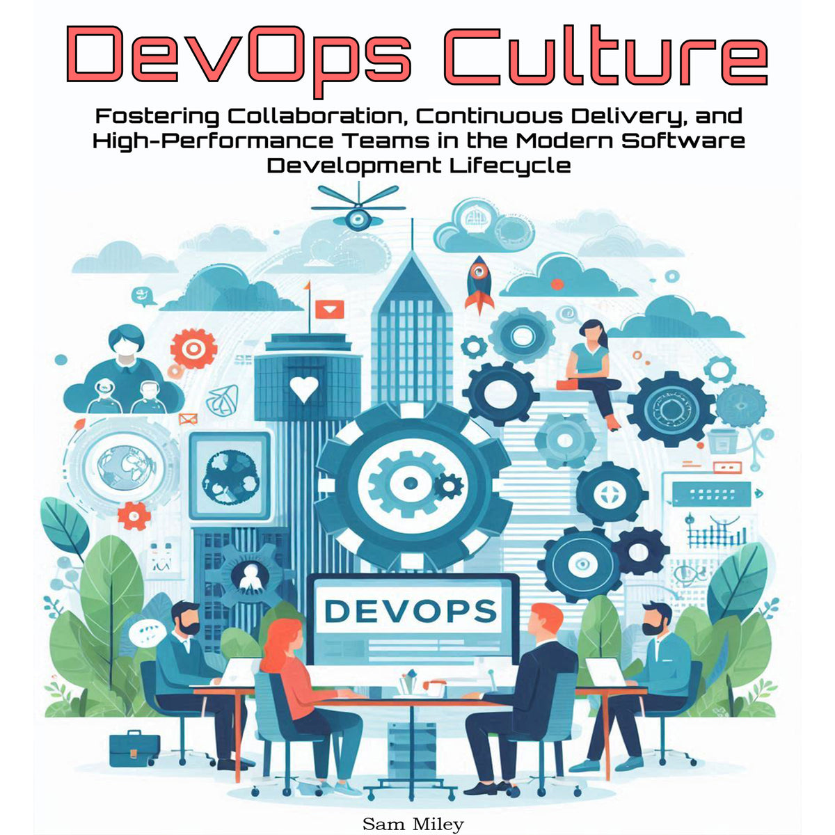 DevOps Culture: Fostering Collaboration, Continuous Delivery, and High-Performance Teams in the Modern Software Development Lifecycle