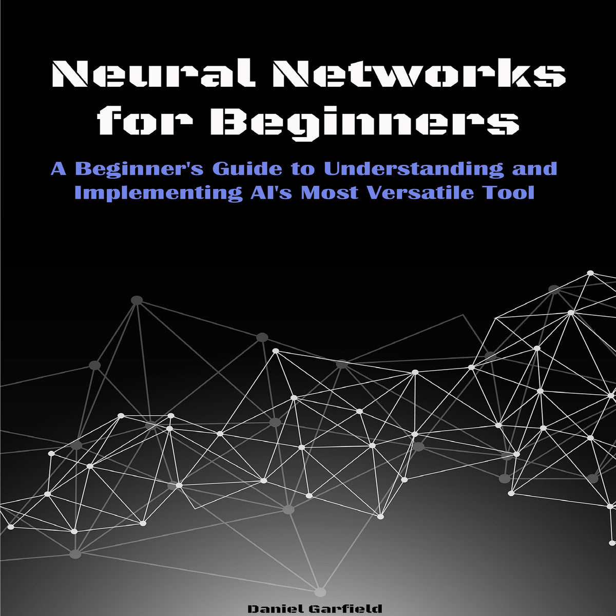 Neural Networks for Beginners: A Beginner's Guide to Understanding and Implementing AI's Most Versatile Tool