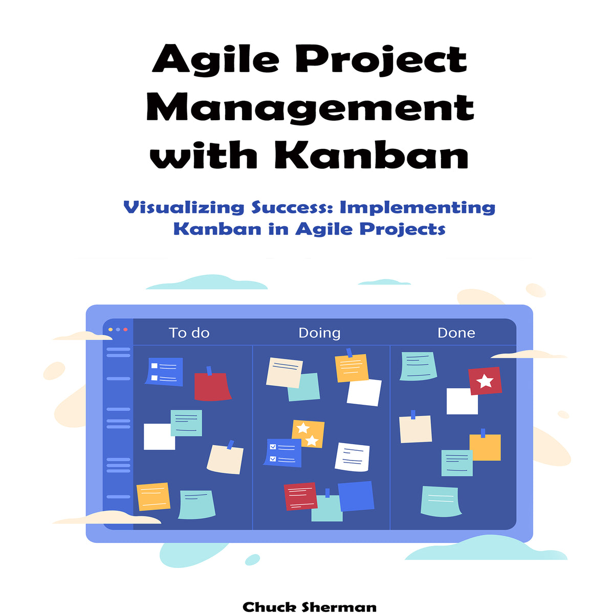 Agile Project Management with Kanban: Visualizing Success. Implementing Kanban in Agile Projects