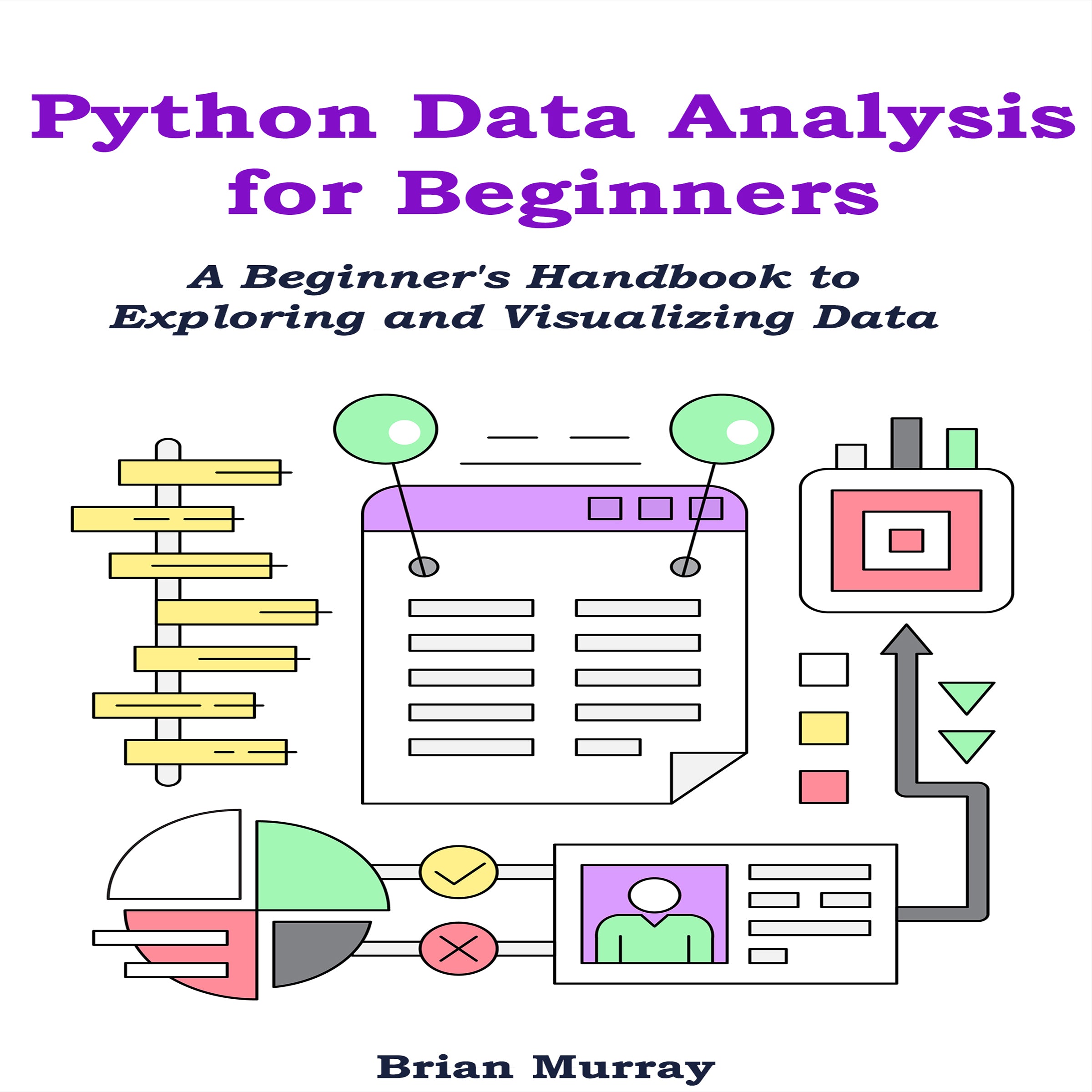 Python Data Analysis for Beginners: A Beginner's Handbook to Exploring and Visualizing Data