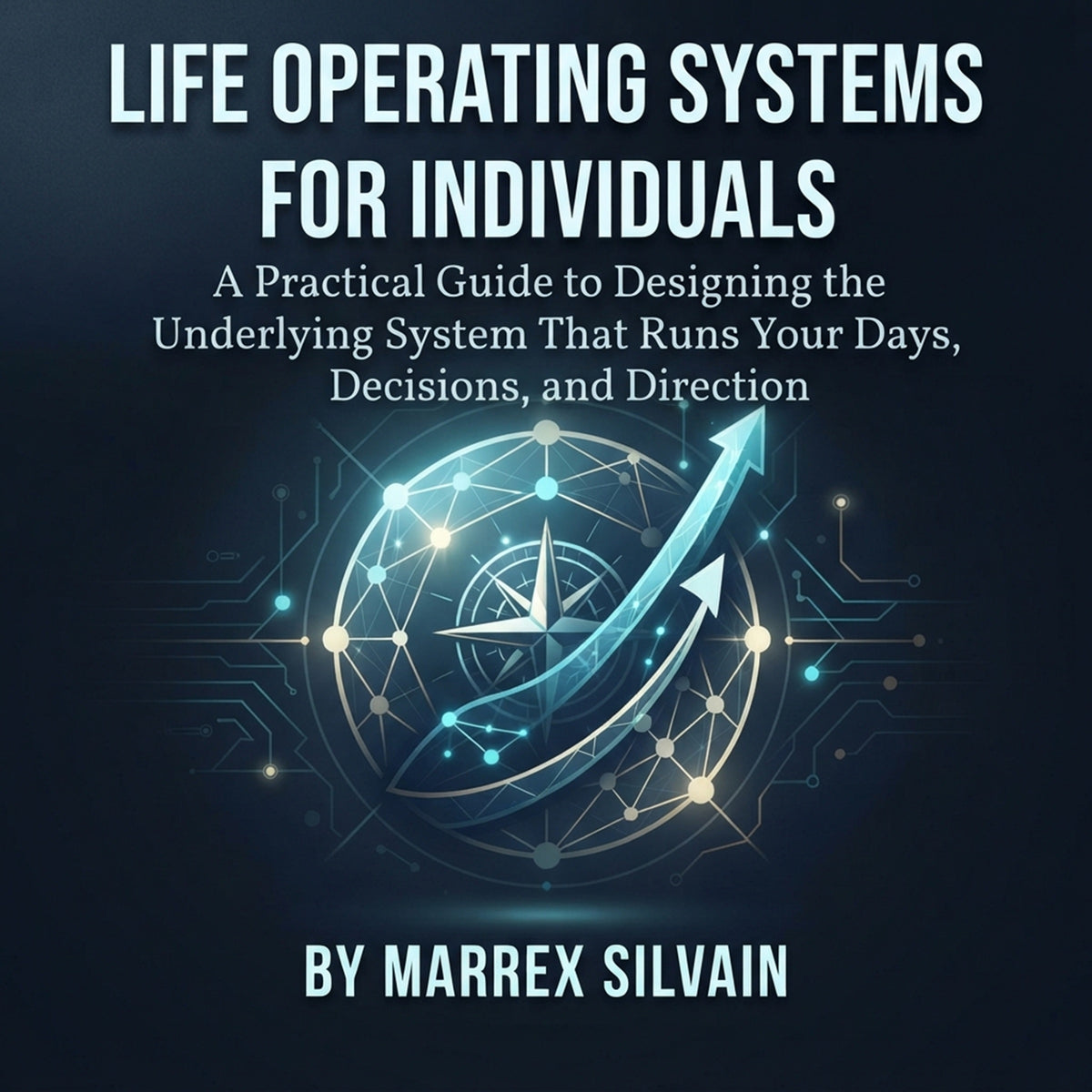 Life Operating Systems for Individuals: A Practical Guide to Designing the Underlying System That Runs Your Days, Decisions, and Direction