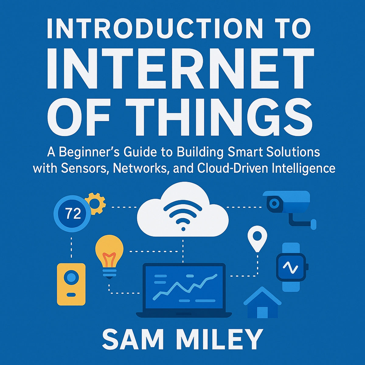 Introduction to Internet of Things: A Beginner’s Guide to Building Smart Solutions with Sensors, Networks, and Cloud-Driven Intelligence