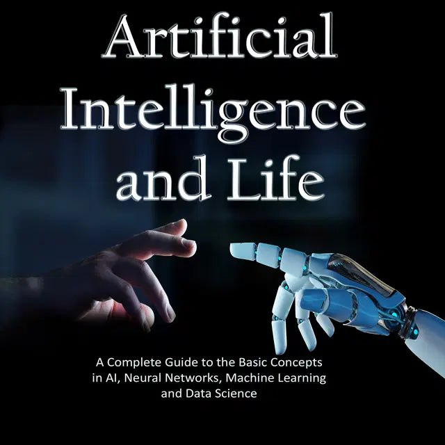Artificial Intelligence and Life: A Complete Guide to the Basic Concepts in AI, Neural Networks, Machine Learning and Data Science by Hans Weber
