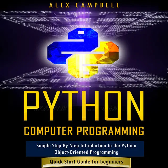 Python Computer Programming: Simple Step-By-Step Introduction to the Python Object-Oriented Programming. Quick Start Guide for beginners. by Alex Campbell