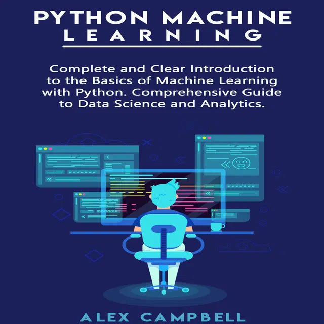 Python Machine Learning: Complete and Clear Introduction to the Basics of Machine Learning with Python. Comprehensive Guide to Data Science and Analytics by Alex Campbell