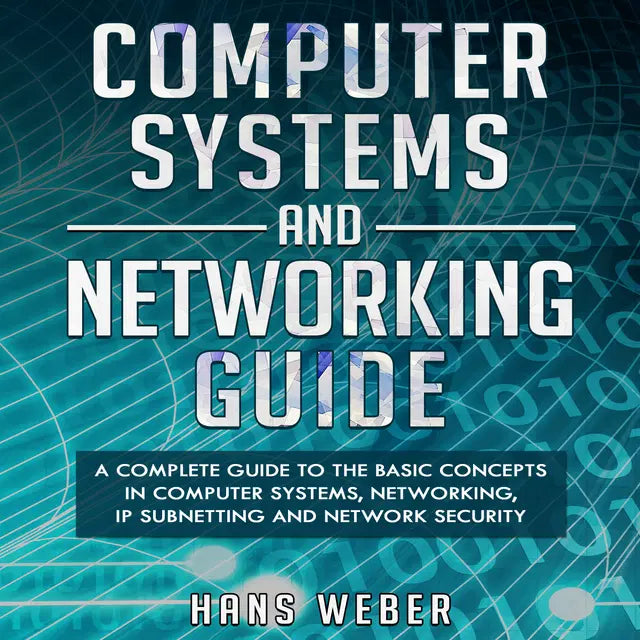 Computer Systems and Networking Guide: A Complete Guide to the Basic Concepts in Computer Systems, Networking, IP Subnetting and Network Security by Hans Weber
